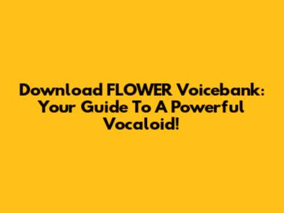 Download FLOWER Voicebank: Your Guide To A Powerful Vocaloid!