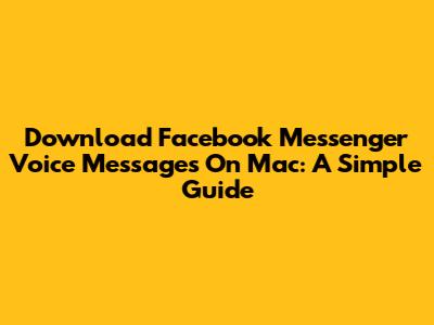 Download Facebook Messenger Voice Messages On Mac: A Simple Guide