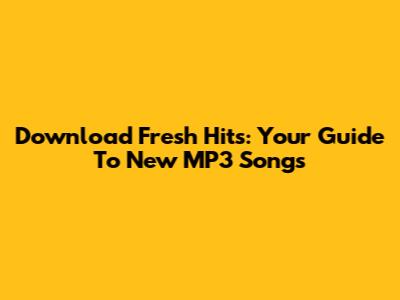 Download Fresh Hits: Your Guide To New MP3 Songs