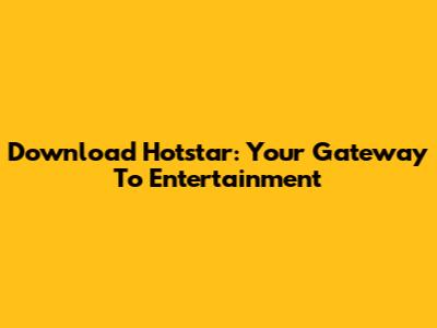 Download Hotstar: Your Gateway To Entertainment
