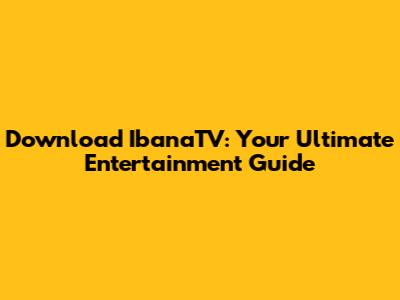 Download IbanaTV: Your Ultimate Entertainment Guide