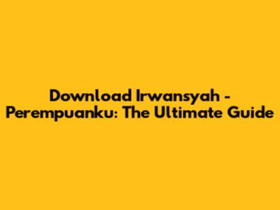 Download Irwansyah - Perempuanku: The Ultimate Guide