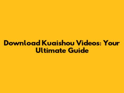 Download Kuaishou Videos: Your Ultimate Guide