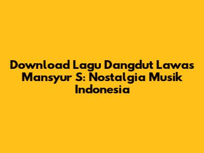 Download Lagu Dangdut Lawas Mansyur S: Nostalgia Musik Indonesia