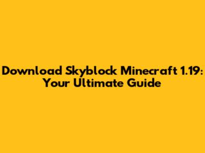 Download Skyblock Minecraft 1.19: Your Ultimate Guide