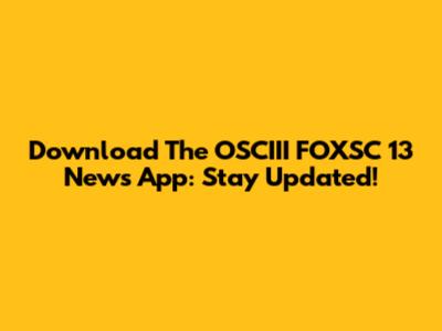Download The OSCIII FOXSC 13 News App: Stay Updated!