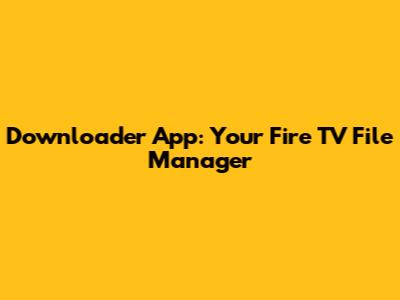 Downloader App: Your Fire TV File Manager