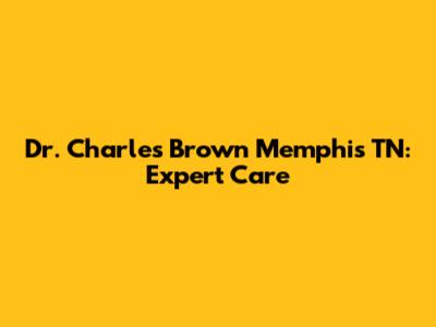 Dr. Charles Brown Memphis TN: Expert Care