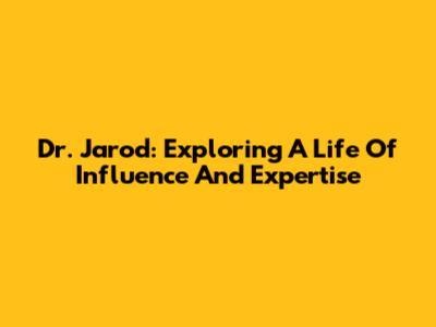 Dr. Jarod: Exploring A Life Of Influence And Expertise