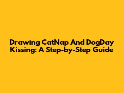 Drawing CatNap And DogDay Kissing: A Step-by-Step Guide