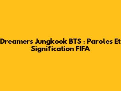 Dreamers Jungkook BTS : Paroles Et Signification FIFA