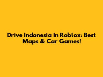 Drive Indonesia In Roblox: Best Maps & Car Games!
