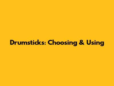 Drumsticks: Choosing & Using