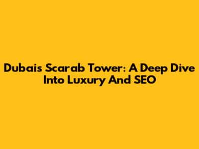 Dubai's Scarab Tower: A Deep Dive Into Luxury And SEO