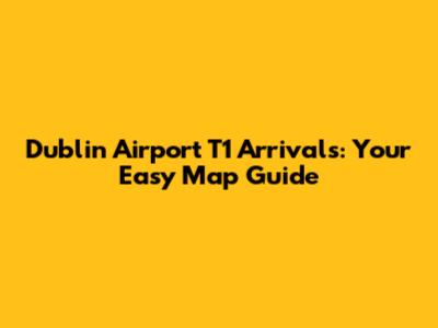 Dublin Airport T1 Arrivals: Your Easy Map Guide