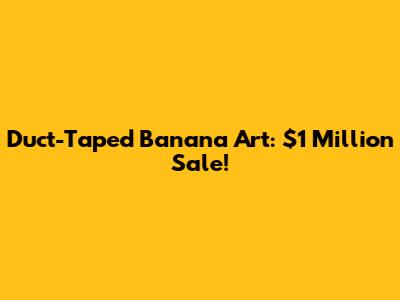 Duct-Taped Banana Art: $1 Million Sale!