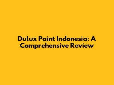 Dulux Paint Indonesia: A Comprehensive Review