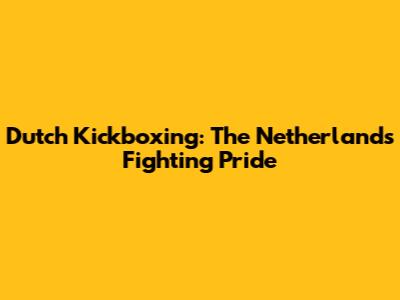 Dutch Kickboxing: The Netherlands' Fighting Pride