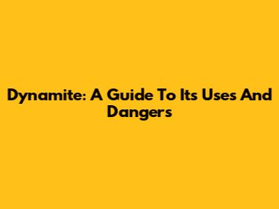 Dynamite: A Guide To Its Uses And Dangers