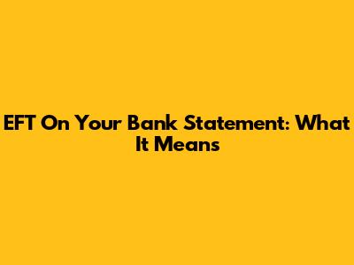EFT On Your Bank Statement: What It Means