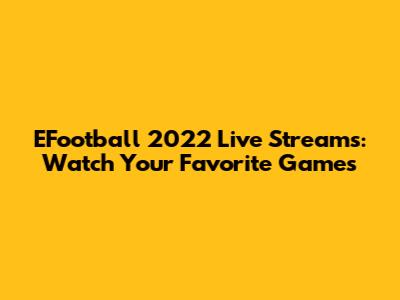 EFootball 2022 Live Streams: Watch Your Favorite Games