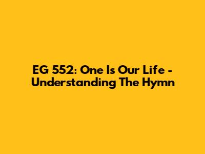 EG 552: One Is Our Life - Understanding The Hymn