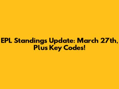 EPL Standings Update: March 27th, Plus Key Codes!