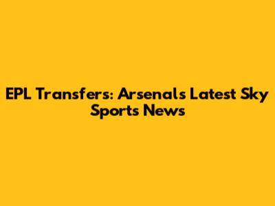 EPL Transfers: Arsenal's Latest Sky Sports News