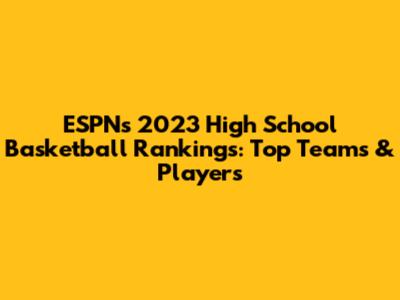 ESPN's 2023 High School Basketball Rankings: Top Teams & Players