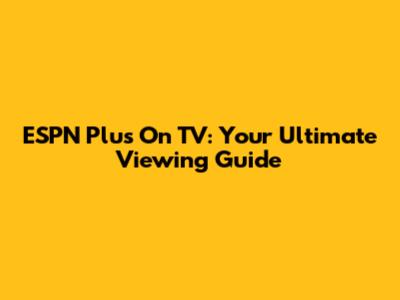 ESPN Plus On TV: Your Ultimate Viewing Guide