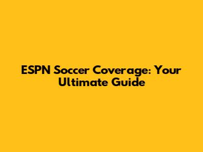 ESPN Soccer Coverage: Your Ultimate Guide