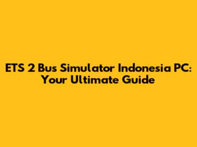 ETS 2 Bus Simulator Indonesia PC: Your Ultimate Guide