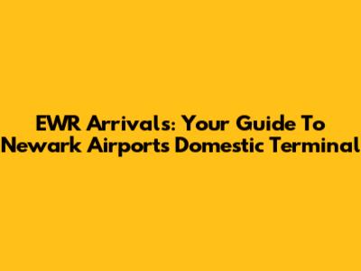 EWR Arrivals: Your Guide To Newark Airport's Domestic Terminal