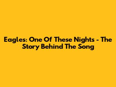 Eagles: One Of These Nights - The Story Behind The Song