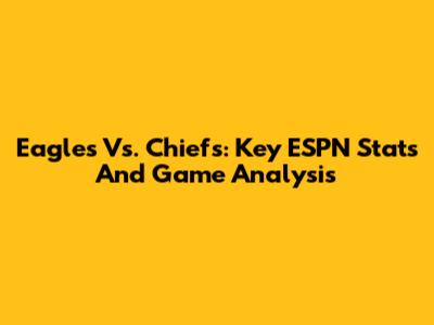 Eagles Vs. Chiefs: Key ESPN Stats And Game Analysis