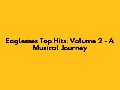 Eaglesse's Top Hits: Volume 2 - A Musical Journey