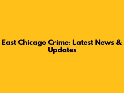East Chicago Crime: Latest News & Updates