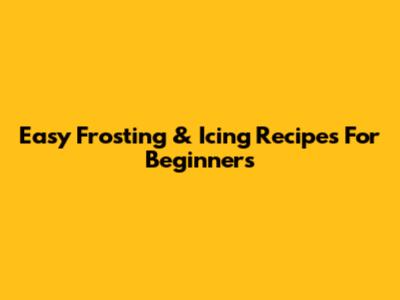 Easy Frosting & Icing Recipes For Beginners