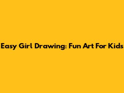 Easy Girl Drawing: Fun Art For Kids