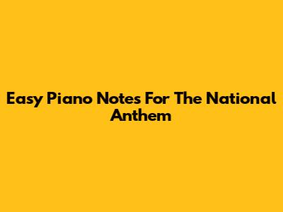 Easy Piano Notes For The National Anthem