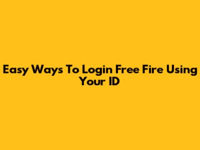 Easy Ways To Login Free Fire Using Your ID
