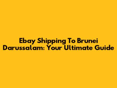 Ebay Shipping To Brunei Darussalam: Your Ultimate Guide