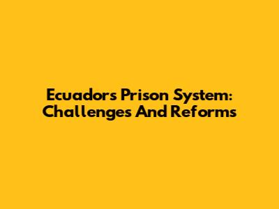 Ecuador's Prison System: Challenges And Reforms