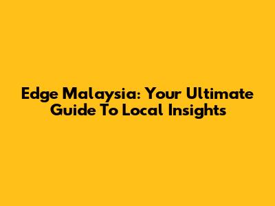 Edge Malaysia: Your Ultimate Guide To Local Insights