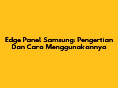 Edge Panel Samsung: Pengertian Dan Cara Menggunakannya