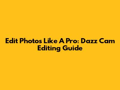 Edit Photos Like A Pro: Dazz Cam Editing Guide