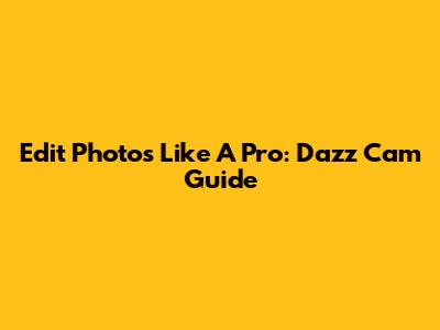 Edit Photos Like A Pro: Dazz Cam Guide