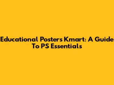 Educational Posters Kmart: A Guide To PS Essentials