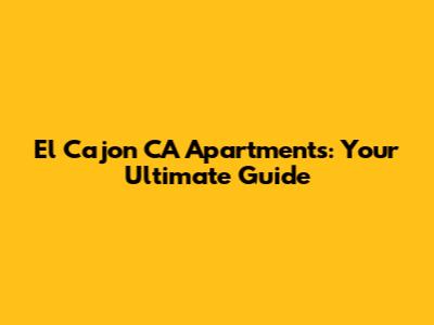 El Cajon CA Apartments: Your Ultimate Guide