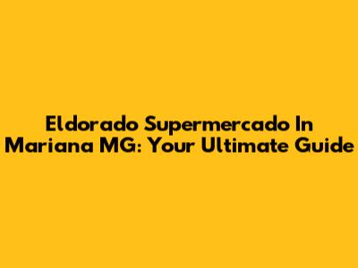 Eldorado Supermercado In Mariana MG: Your Ultimate Guide